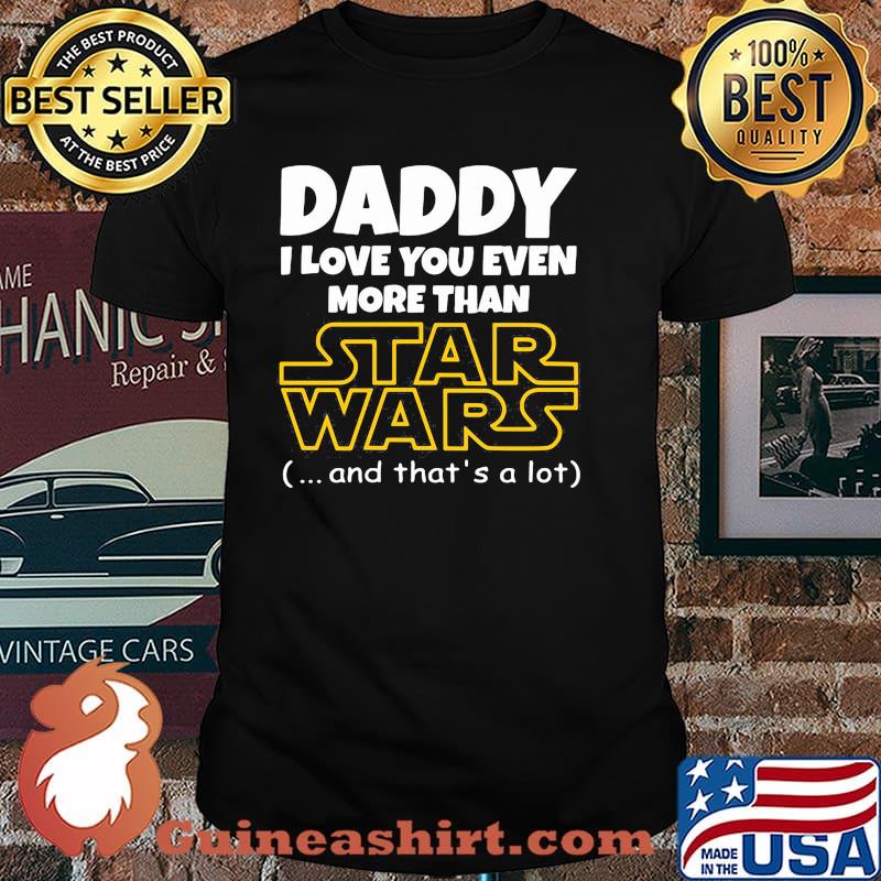 Daddy i love you even more than star wars and thats a lot shirt