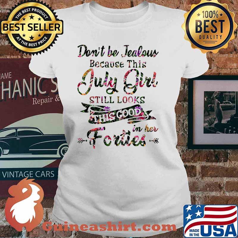 Don't Be Tealous Because This July Girl Still Look This Good IN Her Forties Flower Shirt Ladies tee