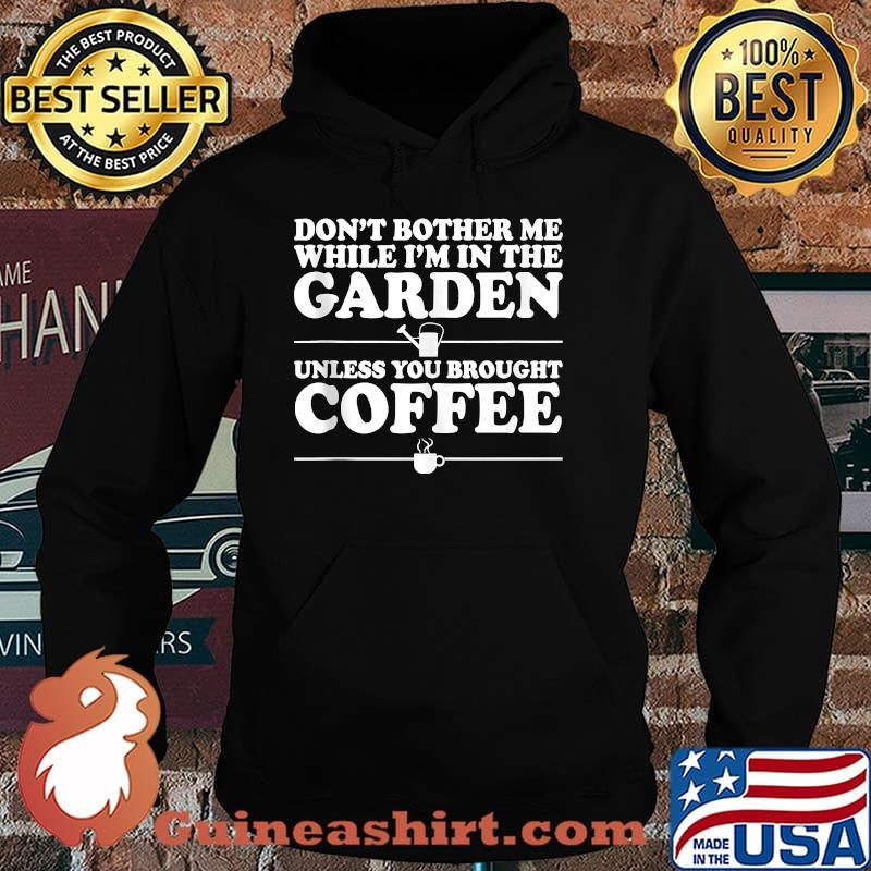 Don't Bother Me While I'm In The Garden Unless You Bought Coffee Shirt Hoodie