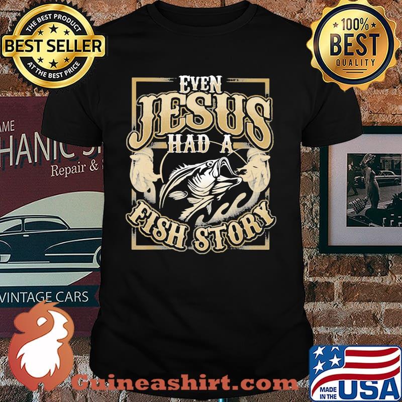 Even Jesus Had A Fish Story Fishing Shirt