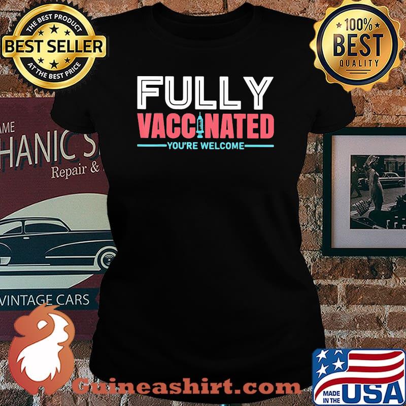 Fully Vaccinnated You're Welcome Shirt Laides tee