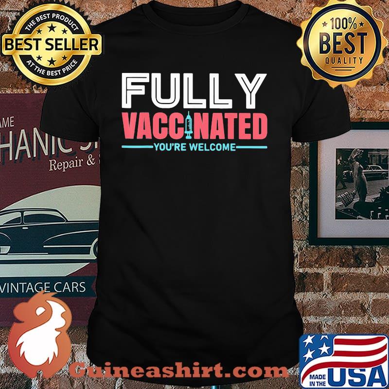 Fully Vaccinnated You're Welcome Shirt