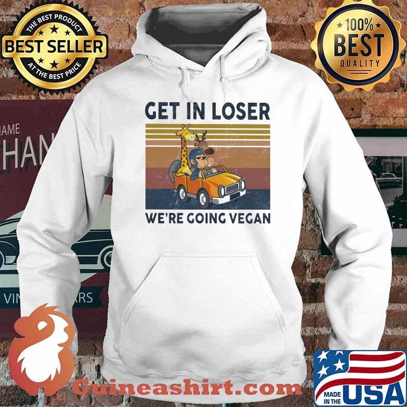 Get In Loser We Are Going Vegan Vintage Shirt Hoodie
