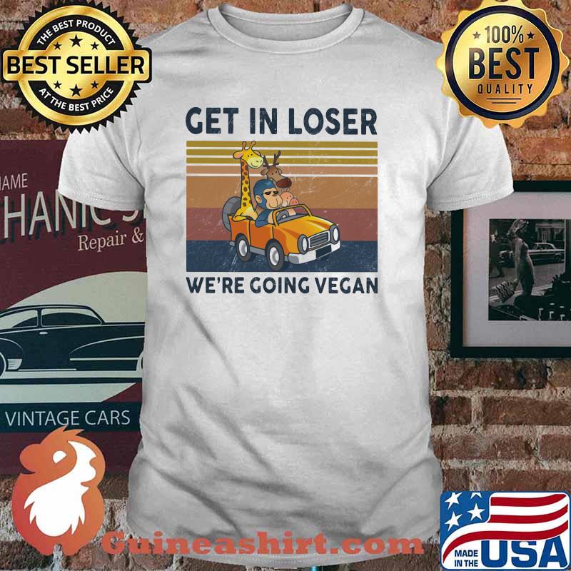 Get In Loser We Are Going Vegan Vintage Shirt
