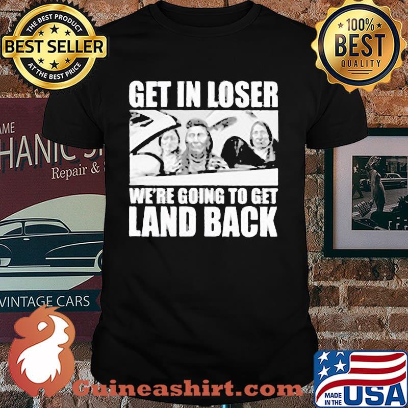 Get In Loser We're Going To Get and Back Shirt
