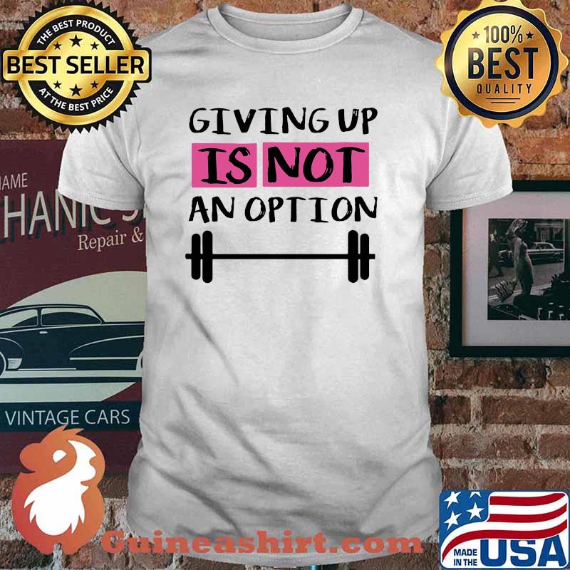 Giving up is not ap option weight lifting shirt