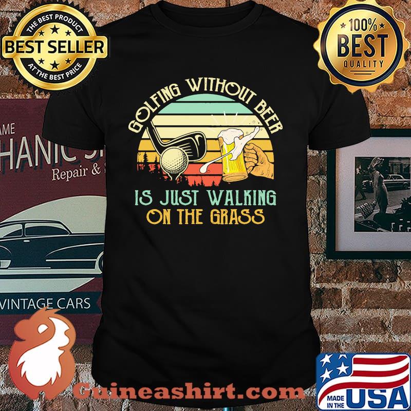 Golfing without beer is just walking on the grass vintage shirt