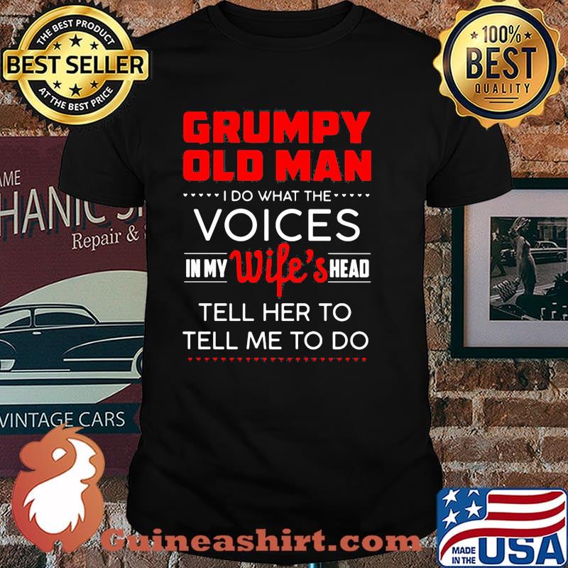 Grumpy old man i do what the voices in my wifes head tell her to tell me to do shirt