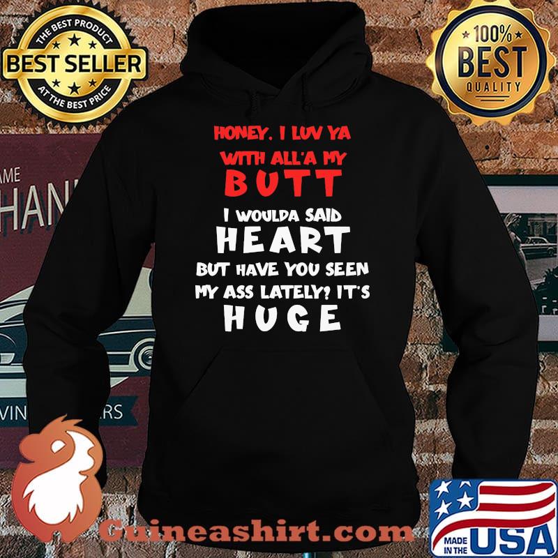 Honey I Luv Ya With All'a My Butt I Would Said Heart But Have You Seen My Ass Lately Shirt Hoodie