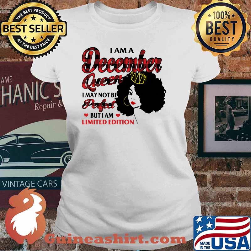 I am a december queen i may not be perfect but i am limited edition Ladies tee