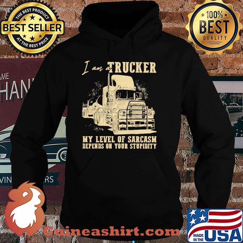 I AM A Trucker My Level Of Sarcasm Depends ON Your Stupidity Shirt Hoodie