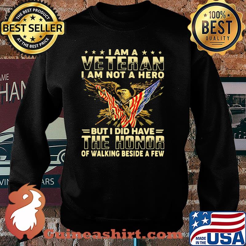 I AM A Veteran I AM Not A Hero But I Did Have The Honor Of Walking Beside A Few Eagle American Flag Shirt Sweater