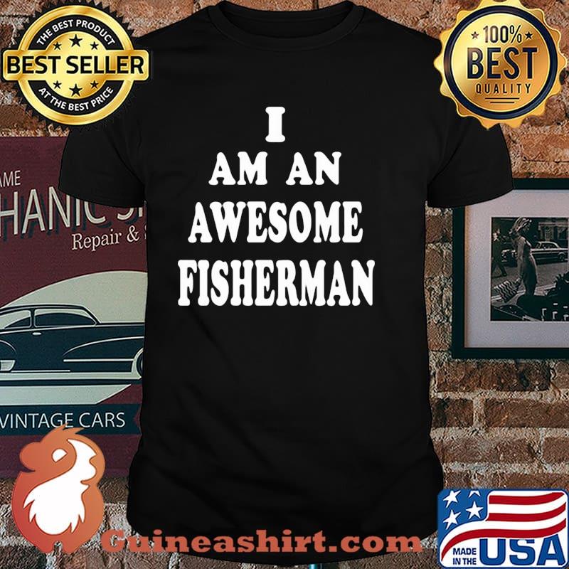 I Am An Awesome Fisherman Shirt