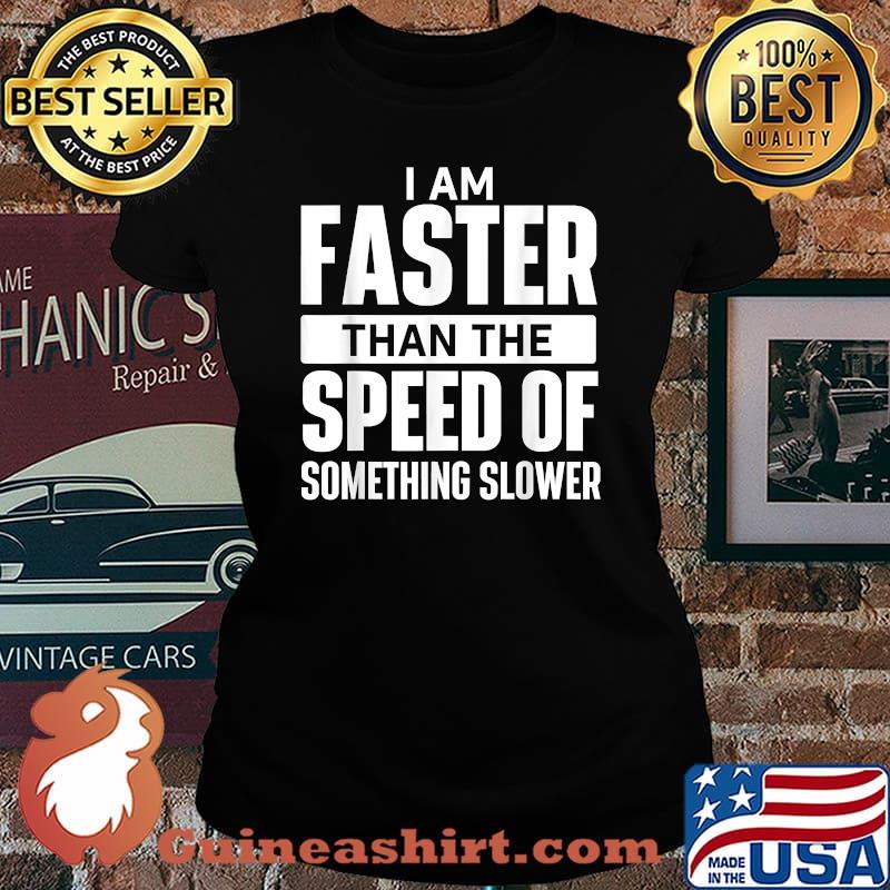 I Am Faster Than The Speed Of Something Slower T-Shirt Laides tee