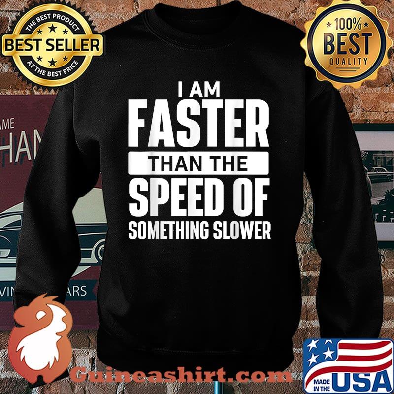 I Am Faster Than The Speed Of Something Slower T-Shirt Sweater