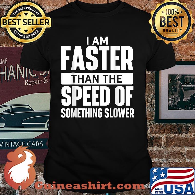 I Am Faster Than The Speed Of Something Slower T-Shirt
