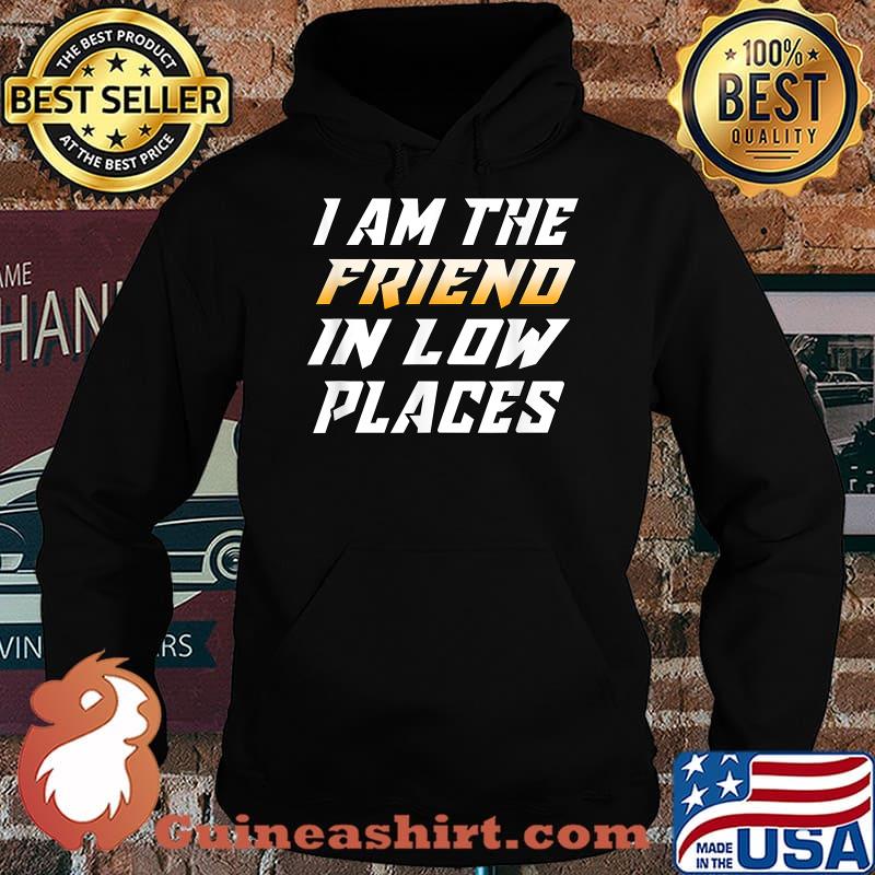 I Am The Friend In Low Places T-Shirt Hoodie