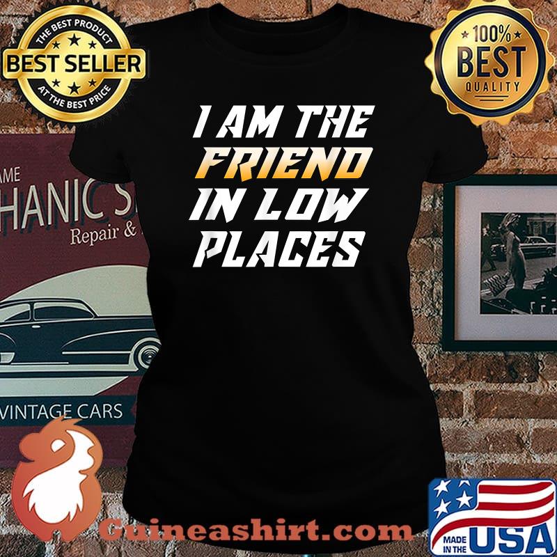 I Am The Friend In Low Places T-Shirt Laides tee