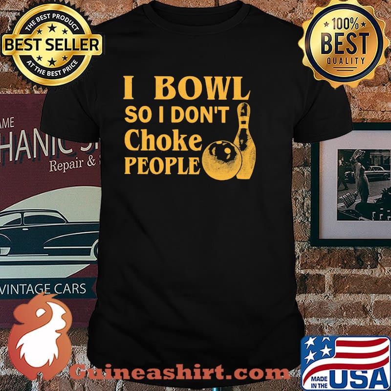 I Bowl So I Don't Choke People Bowling Shirt