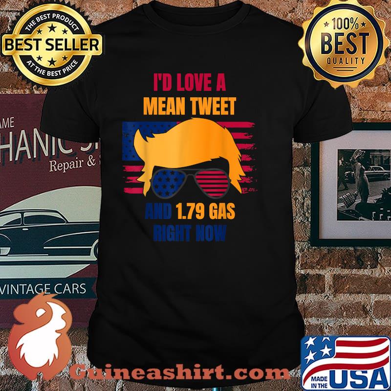 I'd Love A Mean Tweet And 1.79 Gas Right Now American Flag Shirt