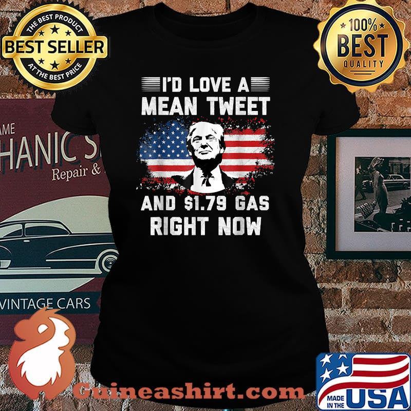 I'd Love A Mean Tweet And 1.79 Gas Right Now Trump American Flag Shirt Laides tee