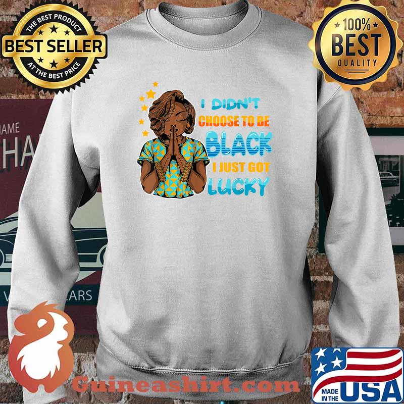 I Didn't Choose To Be Black I Just Got Lucky Shirt Sweater