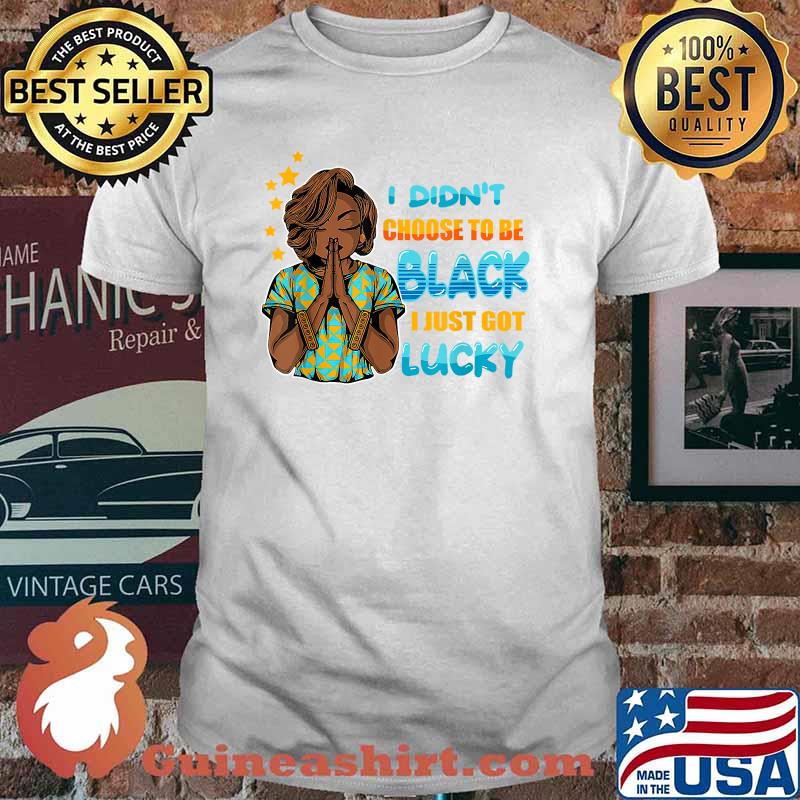 I Didn't Choose To Be Black I Just Got Lucky Shirt