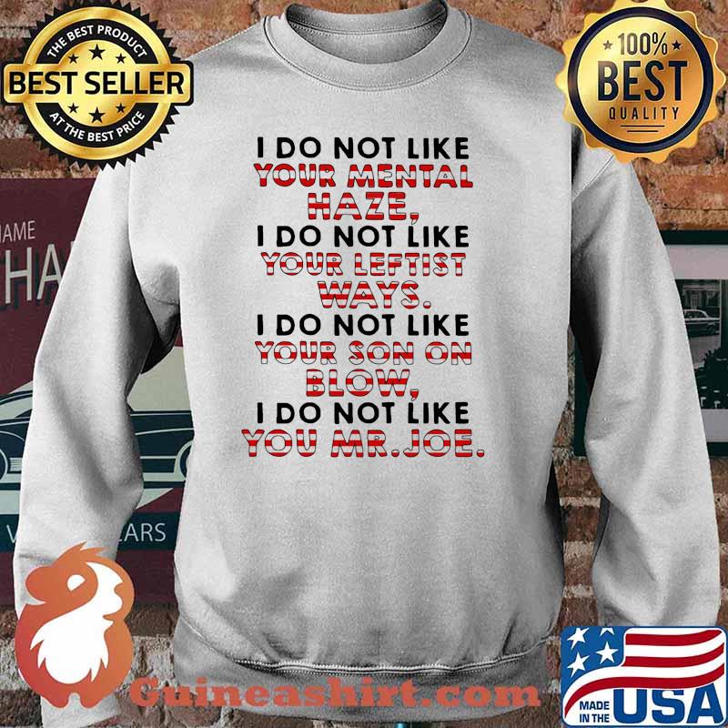 I do not like your mental haze i do not like your leftist ways you mr joe Sweater