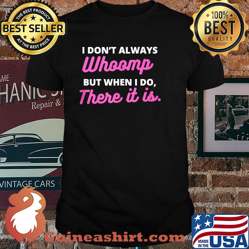 I don't always Whoomp but when I do There it is Shirt