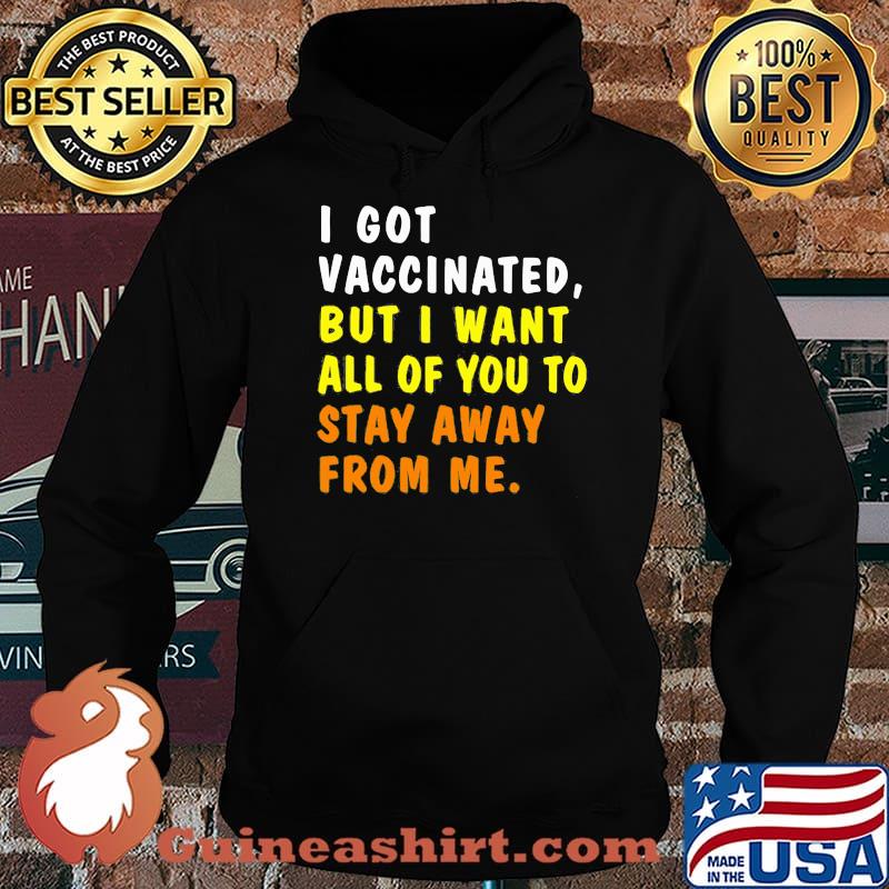 I Got Vaccinnated But I Want All Of You To Stay Away From Me Shirt Hoodie