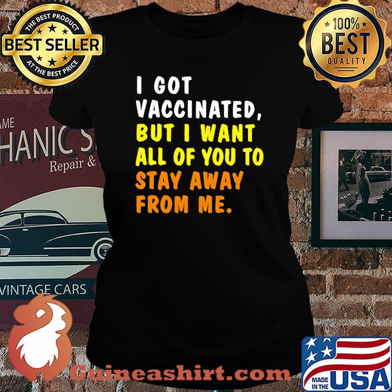 I Got Vaccinnated But I Want All Of You To Stay Away From Me Shirt Laides tee