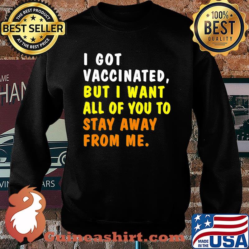 I Got Vaccinnated But I Want All Of You To Stay Away From Me Shirt Sweater