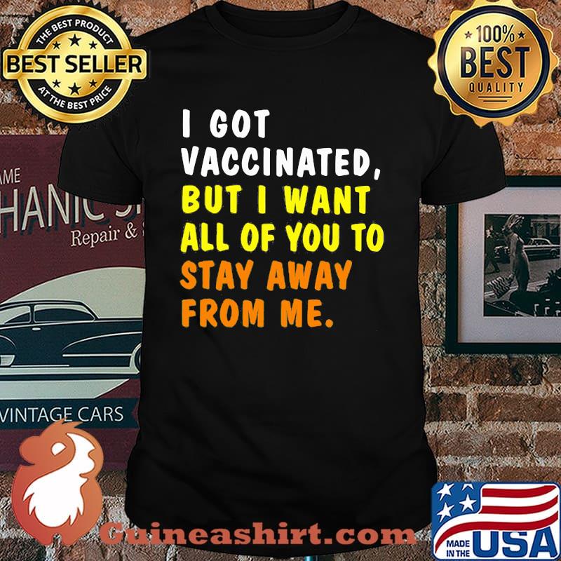 I Got Vaccinnated But I Want All Of You To Stay Away From Me Shirt
