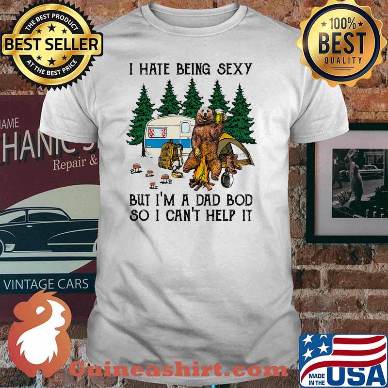 I hate being sexy but im a dad bod so i cant help it bear camp shirt