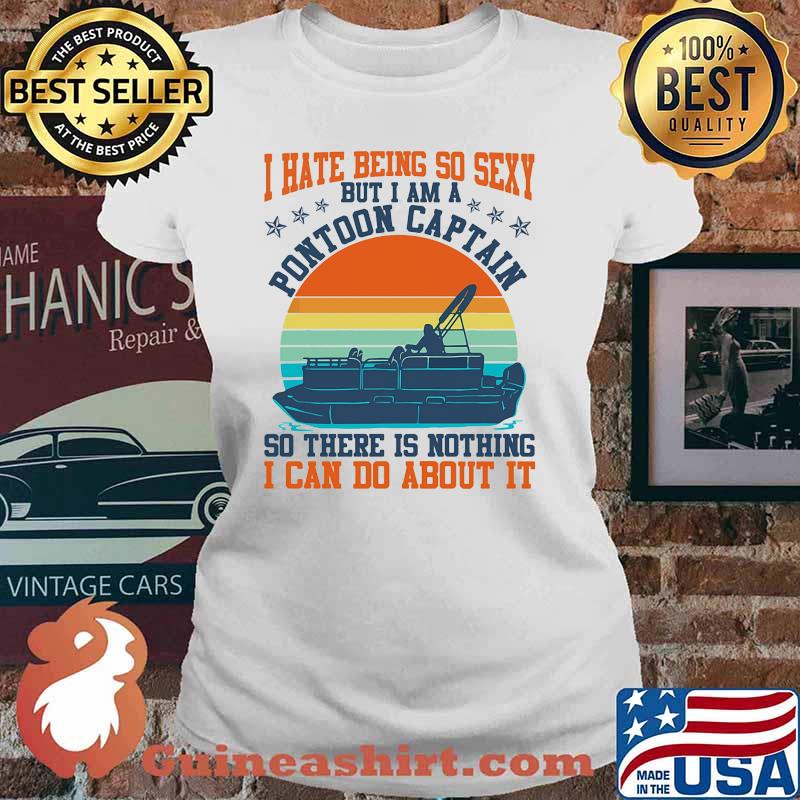 I hate being so sexy but i am a pontoon captain so there is nothing i can do about it vintage Ladies tee