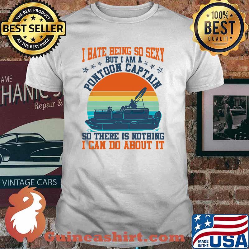 I hate being so sexy but i am a pontoon captain so there is nothing i can do about it vintage shirt