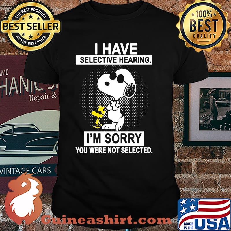 I Have Selective Hearing I'm Sorry You Were Not Selected Shirt