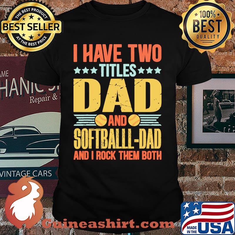 I have two titles dad and softball dad and i rock them both shirt
