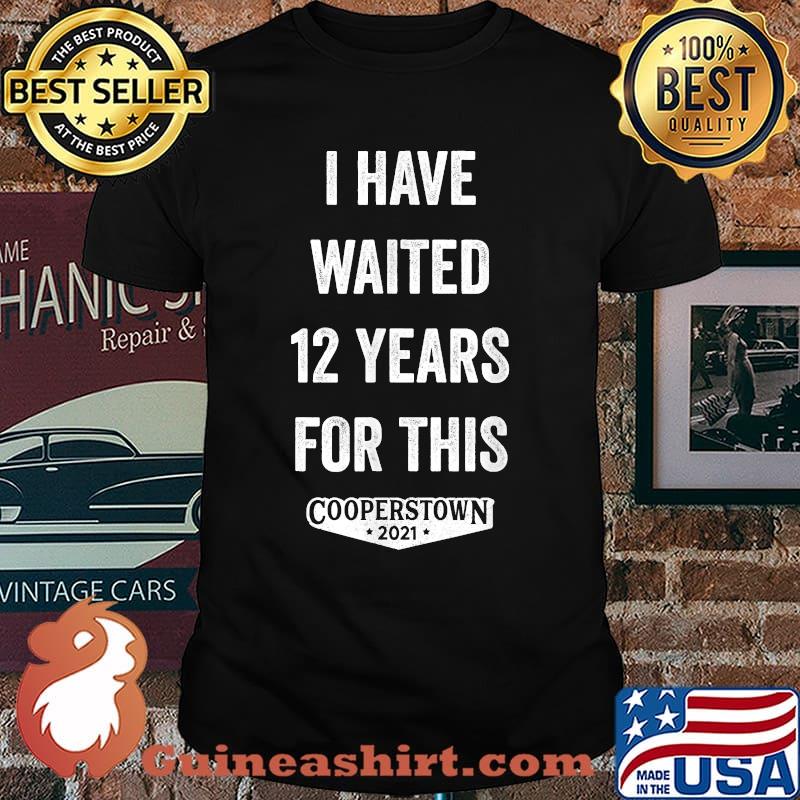 I Have Waited 12 Years for This Cooperstown 2021 T-Shirt