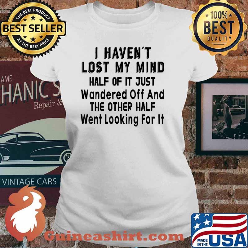 I Haven’t Lost My Mind Half Of It Just Wandered Off Shirt Ladies tee