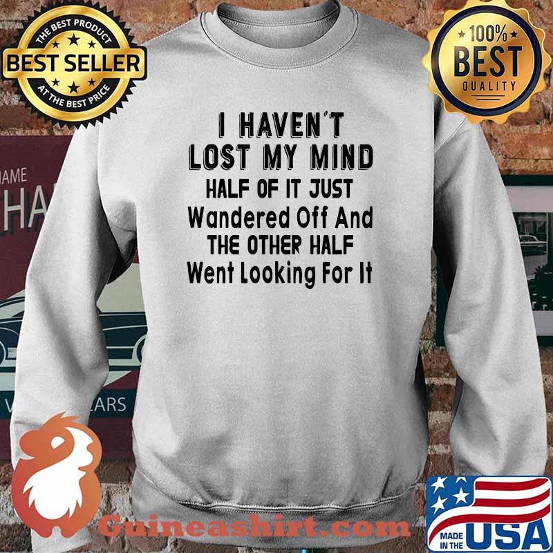 I Haven’t Lost My Mind Half Of It Just Wandered Off Shirt Sweater