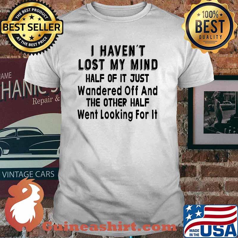 I Haven’t Lost My Mind Half Of It Just Wandered Off Shirt