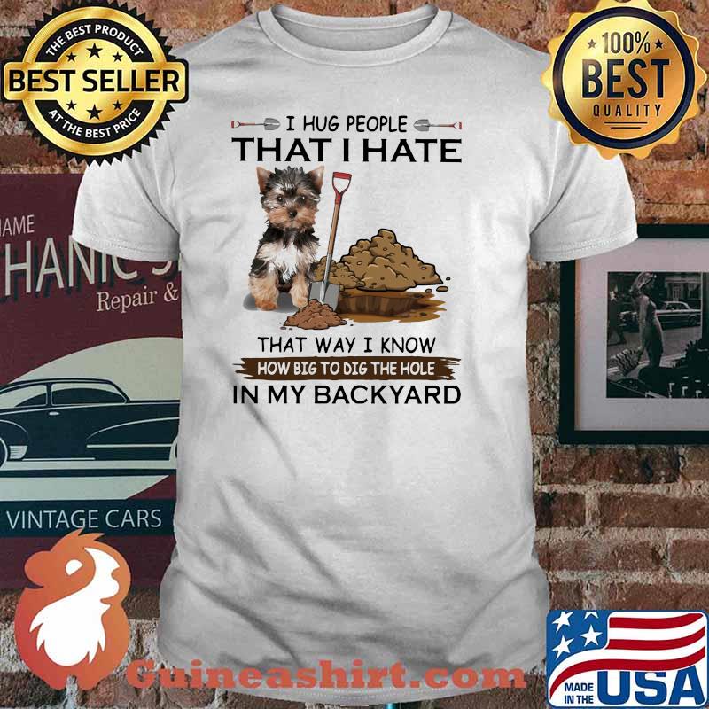 I Hug People That I Hate That Way I Know How Big To Dig The Hole IN My Backyard Shirt