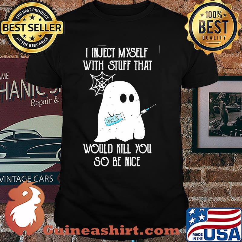 I inject myself with stuff what insulin would kill you so be nice ghost halloween shirt
