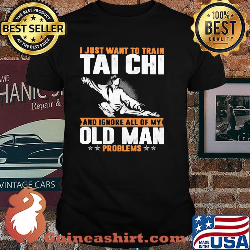 I Just Want To Train Tai Chi And Ignore All Of My Old Man PRoblems Shirt