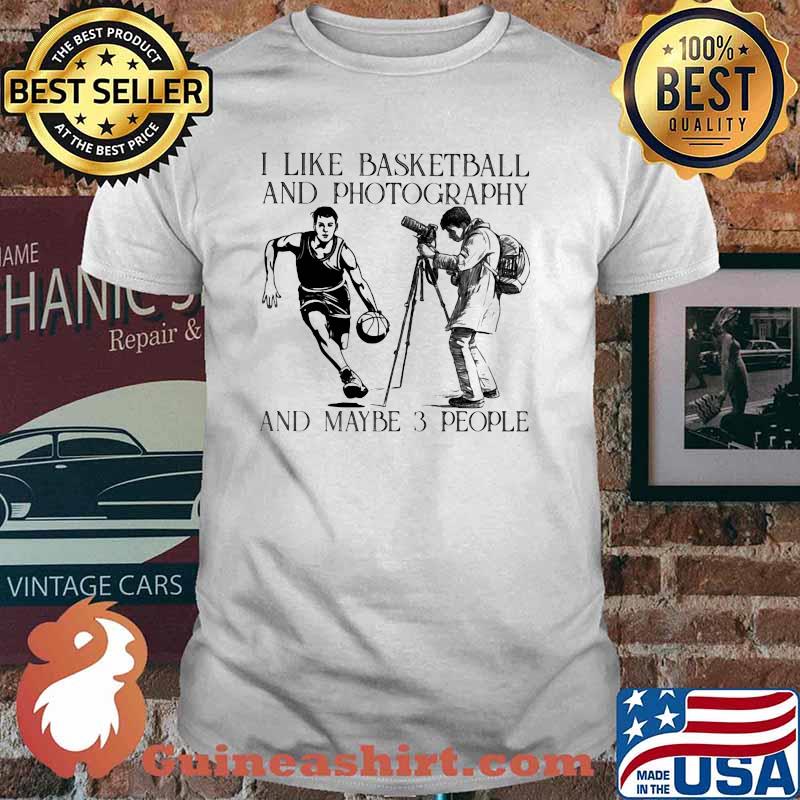 I like Basketball And Photography And Maybe 3 People Shirt