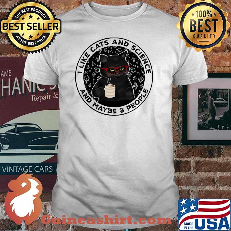 I like cats and science and maybe 3 people shirt