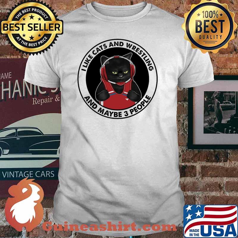 I like cats and wrestling and maybe 3 people shirt