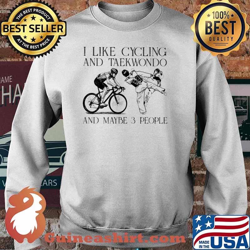 I like Cycling And Taekwondo And Maybe 3 People Shirt Sweater