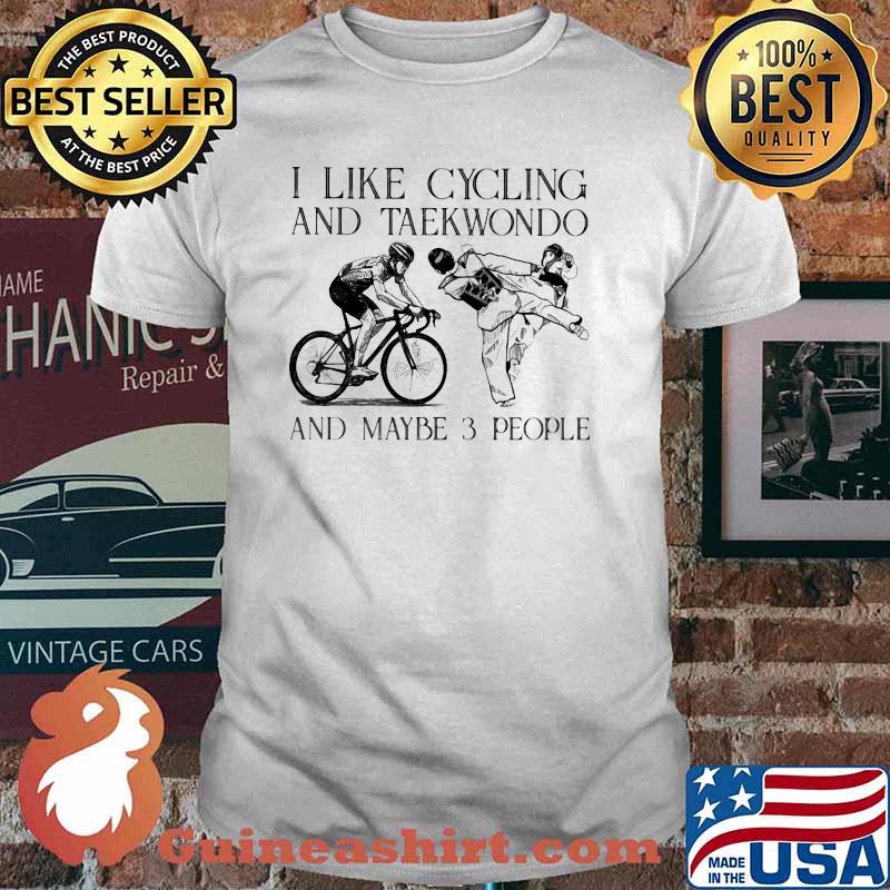 I like Cycling And Taekwondo And Maybe 3 People Shirt